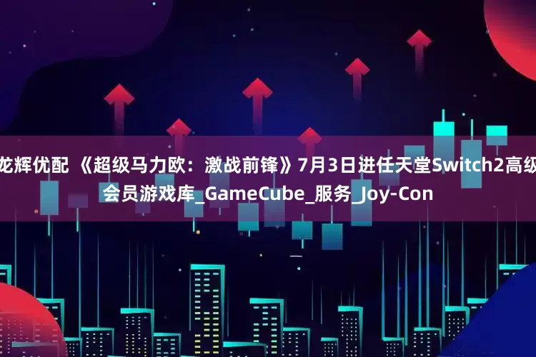 龙辉优配 《超级马力欧：激战前锋》7月3日进任天堂Switch2高级会员游戏库_GameCube_服务_Joy-Con