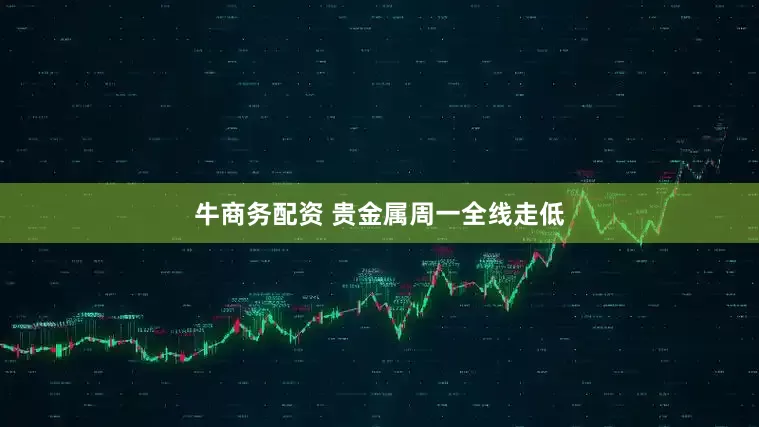 牛商务配资 贵金属周一全线走低