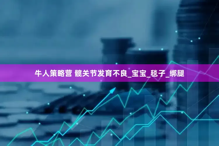 牛人策略营 髋关节发育不良_宝宝_毯子_绑腿