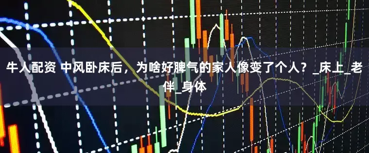 牛人配资 中风卧床后，为啥好脾气的家人像变了个人？_床上_老伴_身体