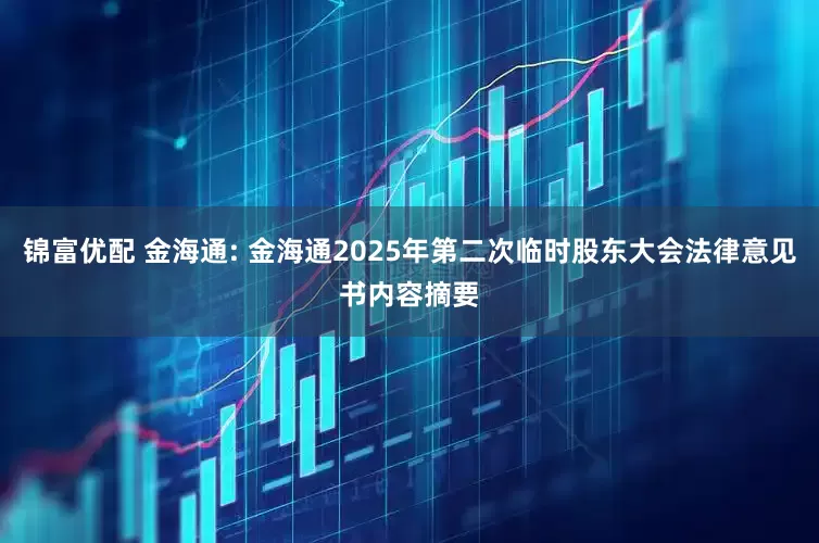 锦富优配 金海通: 金海通2025年第二次临时股东大会法律意见书内容摘要