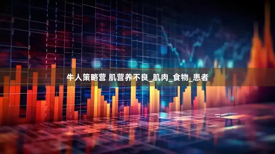 牛人策略营 肌营养不良_肌肉_食物_患者