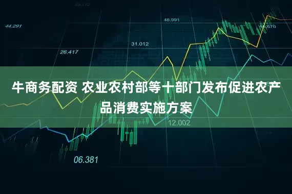 牛商务配资 农业农村部等十部门发布促进农产品消费实施方案