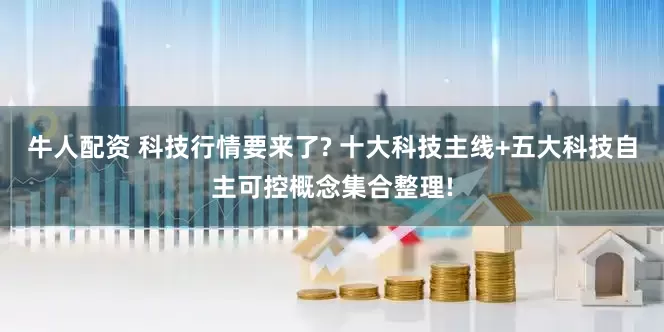 牛人配资 科技行情要来了? 十大科技主线+五大科技自主可控概念集合整理!