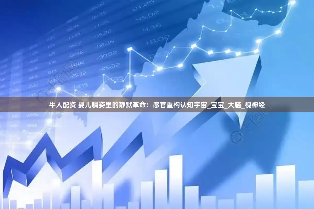 牛人配资 婴儿躺姿里的静默革命：感官重构认知宇宙_宝宝_大脑_视神经