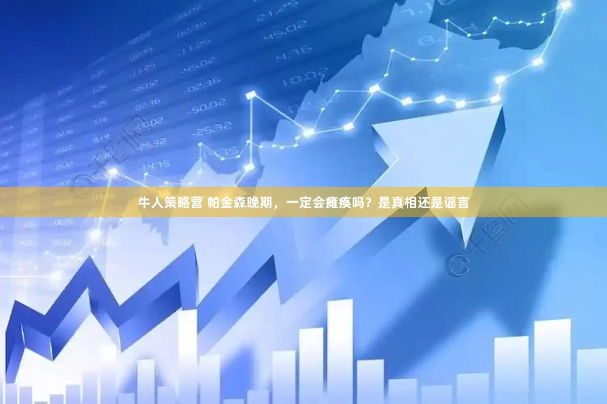 牛人策略营 帕金森晚期，一定会瘫痪吗？是真相还是谣言