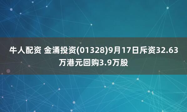牛人配资 金涌投资(01328)9月17日斥资32.63万港元回购3.9万股