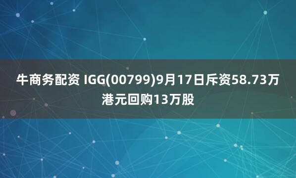 牛商务配资 IGG(00799)9月17日斥资58.73万港元回购13万股