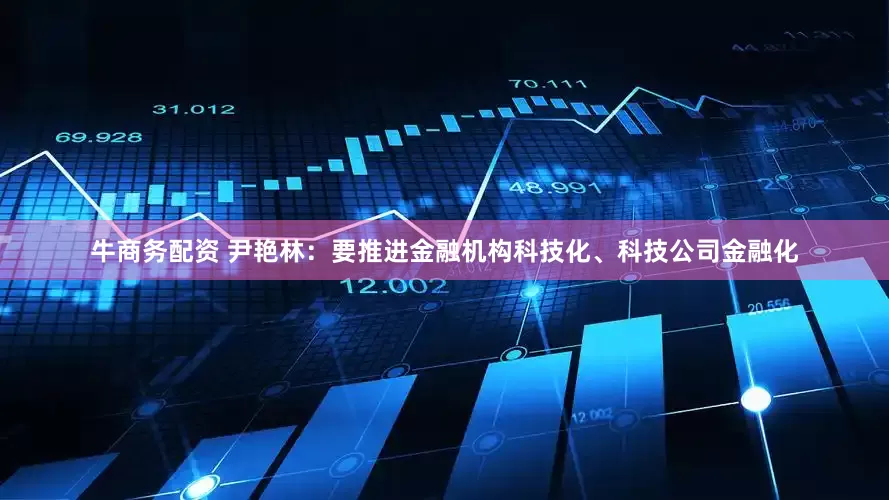 牛商务配资 尹艳林：要推进金融机构科技化、科技公司金融化