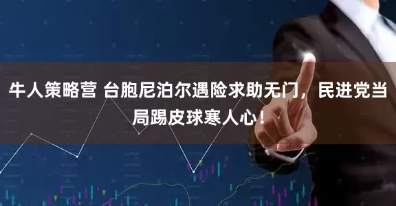 牛人策略营 台胞尼泊尔遇险求助无门，民进党当局踢皮球寒人心！