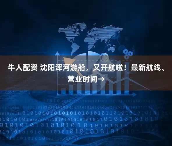 牛人配资 沈阳浑河游船，又开航啦！最新航线、营业时间→